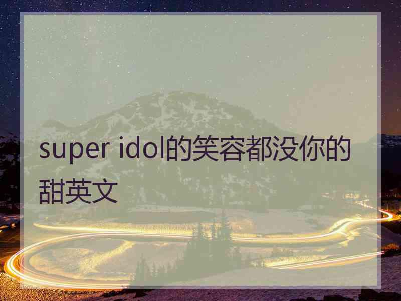 super idol的笑容都没你的甜英文