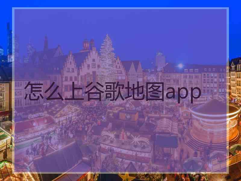 怎么上谷歌地图app