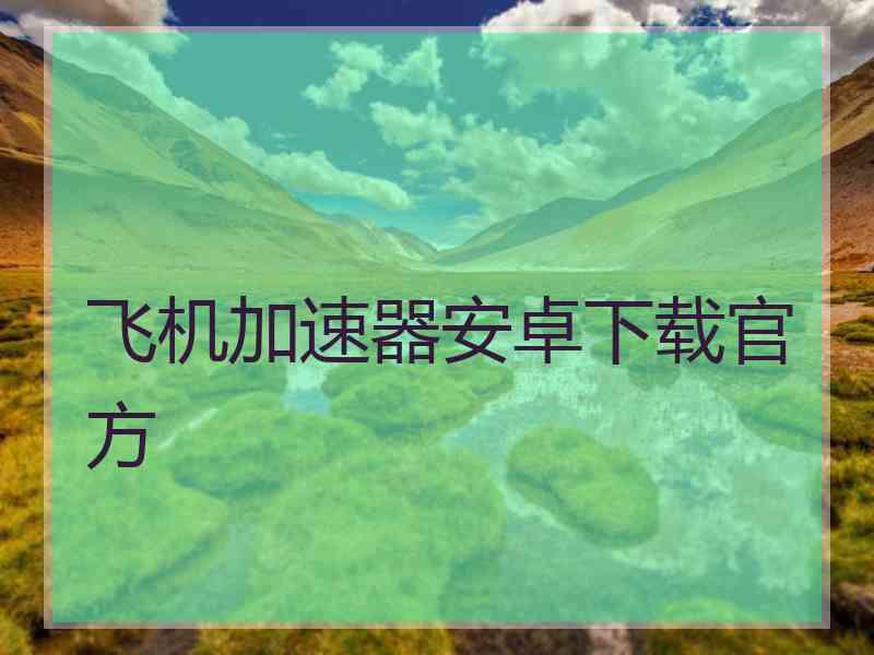 飞机加速器安卓下载官方