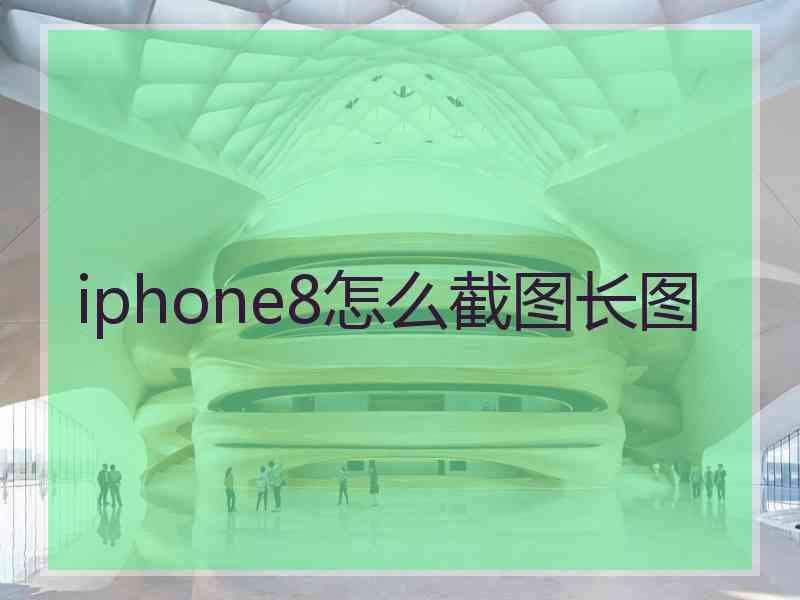 iphone8怎么截图长图