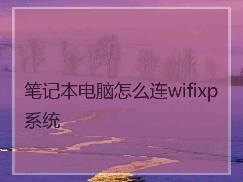 笔记本电脑怎么连wifixp系统