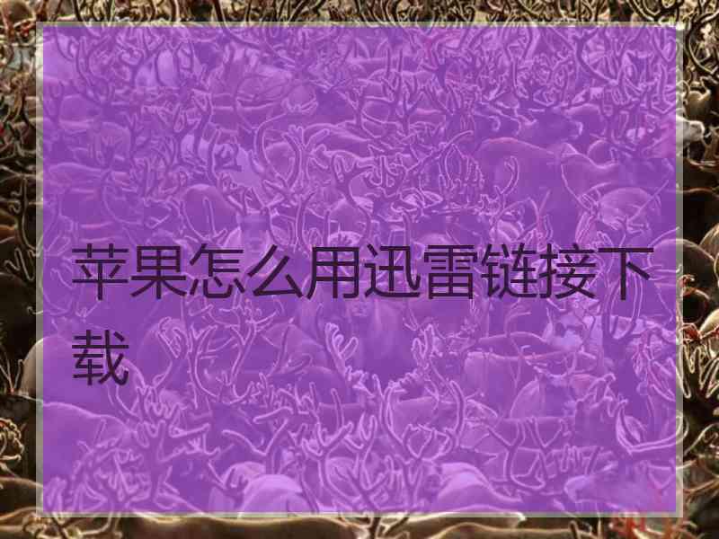 苹果怎么用迅雷链接下载