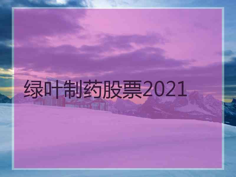 绿叶制药股票2021