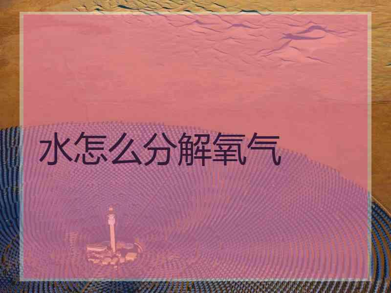 水怎么分解氧气