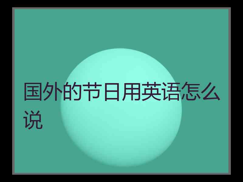 国外的节日用英语怎么说