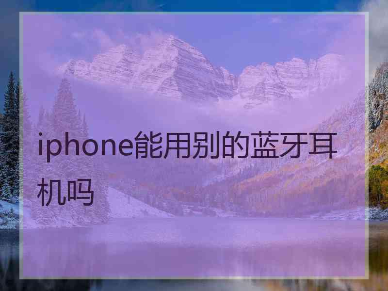 iphone能用别的蓝牙耳机吗