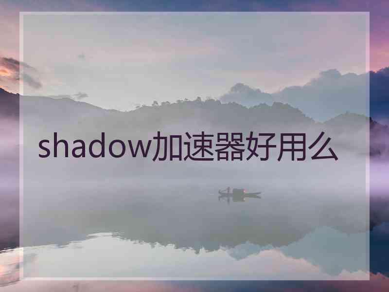 shadow加速器好用么