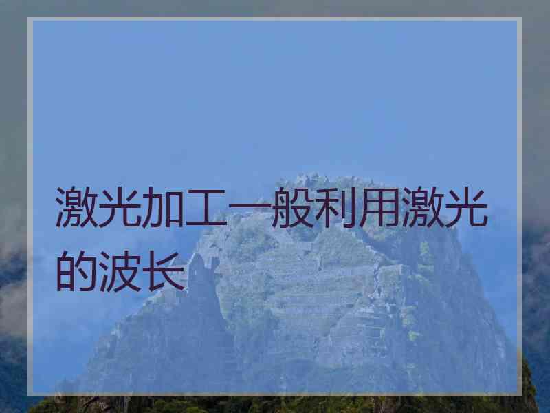 激光加工一般利用激光的波长