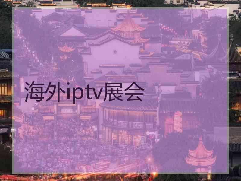 海外iptv展会