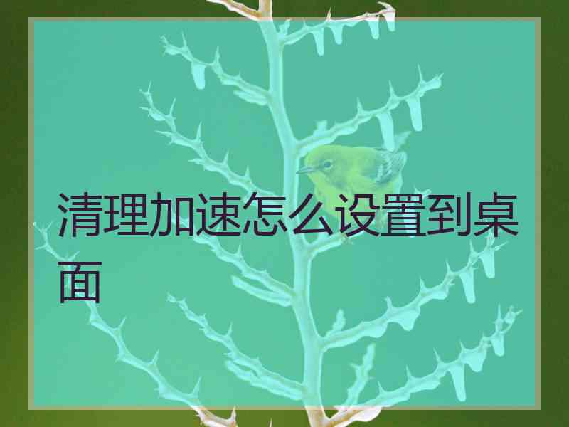 清理加速怎么设置到桌面