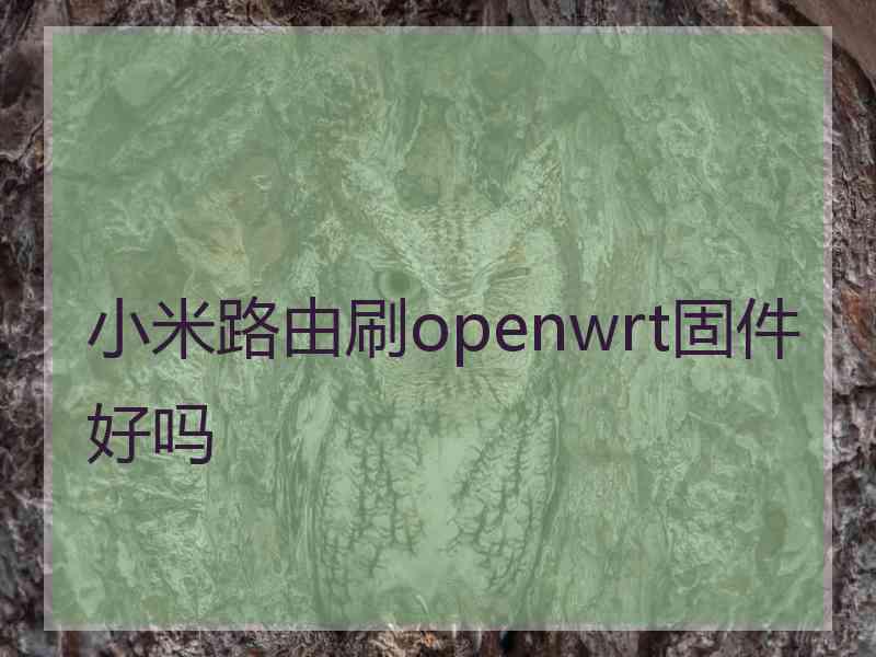 小米路由刷openwrt固件好吗