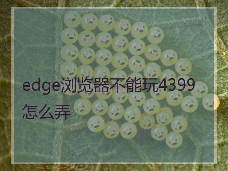 edge浏览器不能玩4399怎么弄