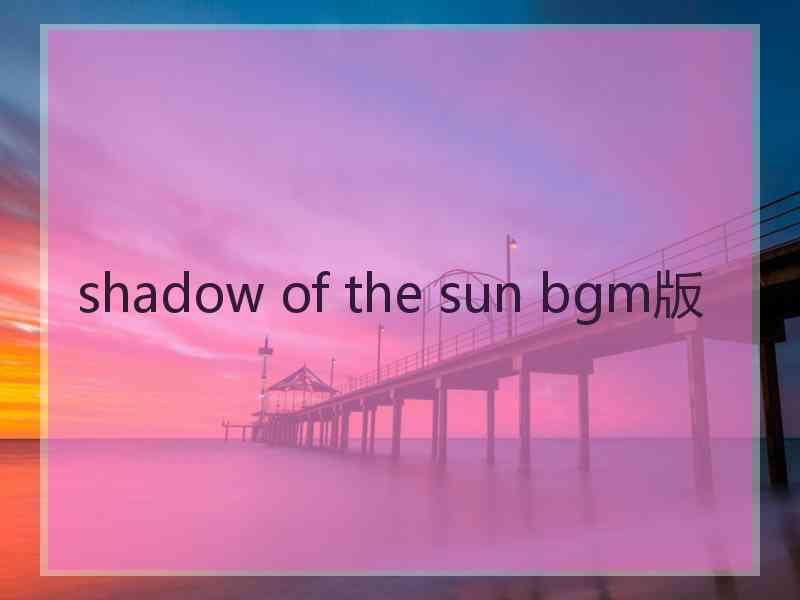 shadow of the sun bgm版